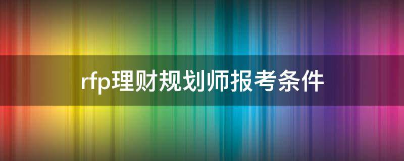 rfp理财规划师报考条件 rfp理财规划师报考时间