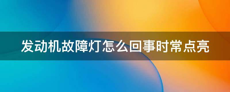 发动机故障灯怎么回事时常点亮 发动机故障灯怎么回事时常点亮不了