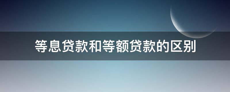 等息贷款和等额贷款的区别（等金贷款和等息贷款的区别）