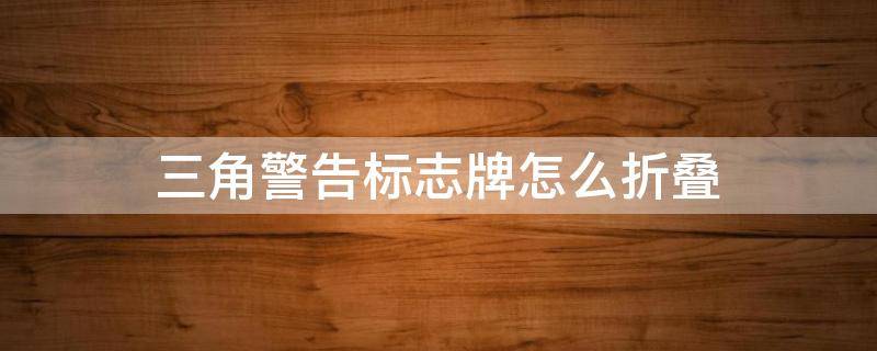 三角警告标志牌怎么折叠 三角警示牌如何折回去