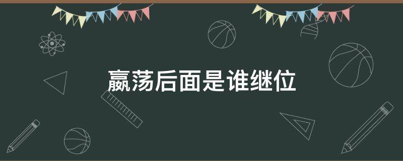 嬴荡后面是谁继位（嬴荡和嬴稷谁继位了）