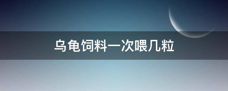 乌龟饲料一次喂几粒（乌龟饲料一天喂几粒）