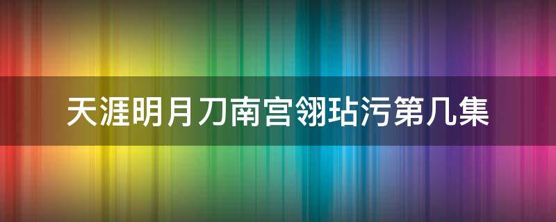 天涯明月刀南宫翎玷污第几集（天涯明月刀明月心被抽是第几集）