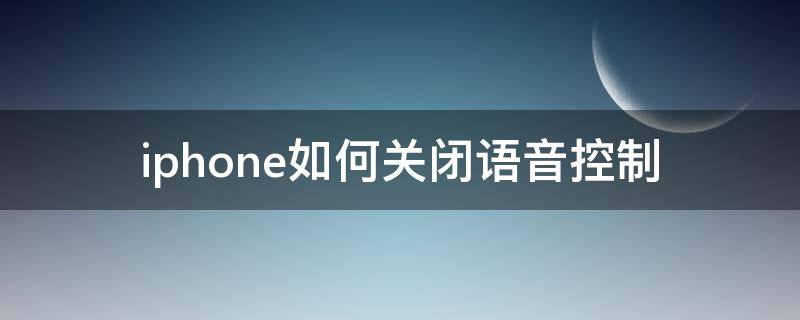 iphone如何关闭语音控制 iphone如何关闭语音控制功能