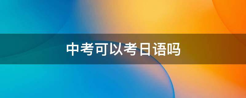 中考可以考日语吗 天津中考可以考日语吗