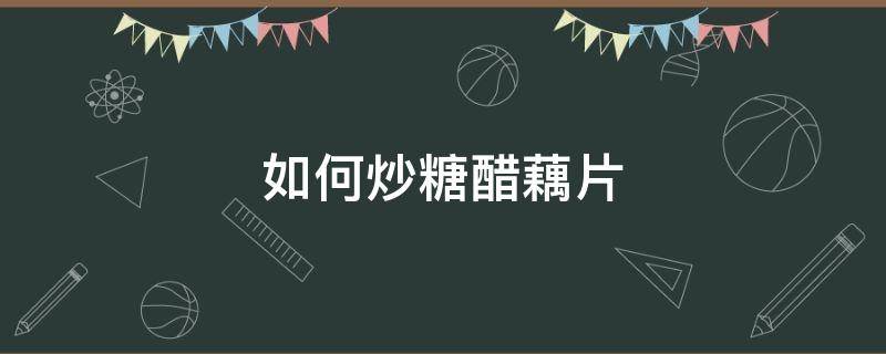 如何炒糖醋藕片 如何炒糖醋藕片又脆又嫩