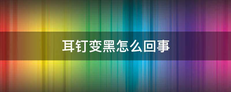 耳钉变黑怎么回事 999银耳钉变黑怎么回事