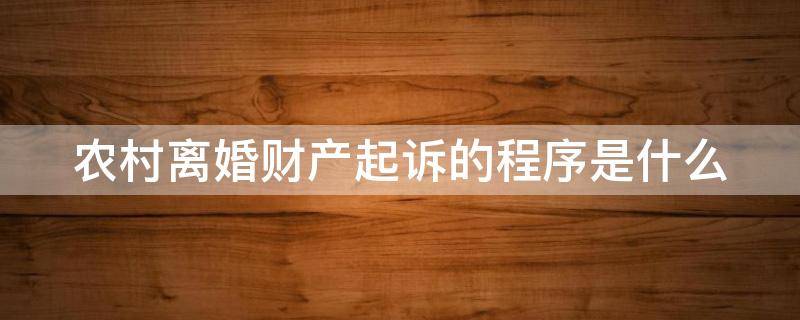 农村离婚财产起诉的程序是什么 农村离婚财产起诉的程序是什么意思