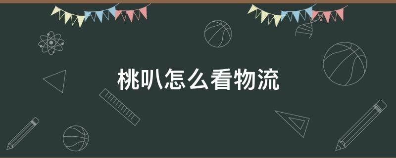 桃叭怎么看物流 桃叭怎么看物流单号