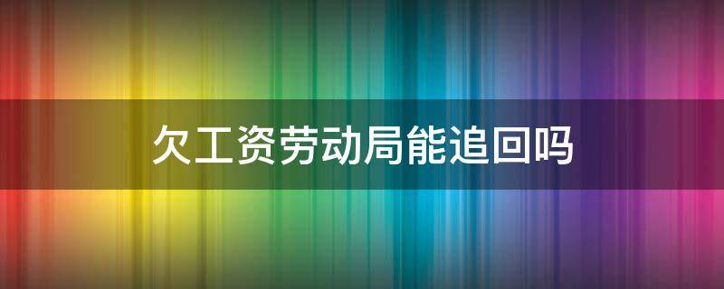 欠工资劳动局能追回吗（劳动局能追回拖欠工资吗）