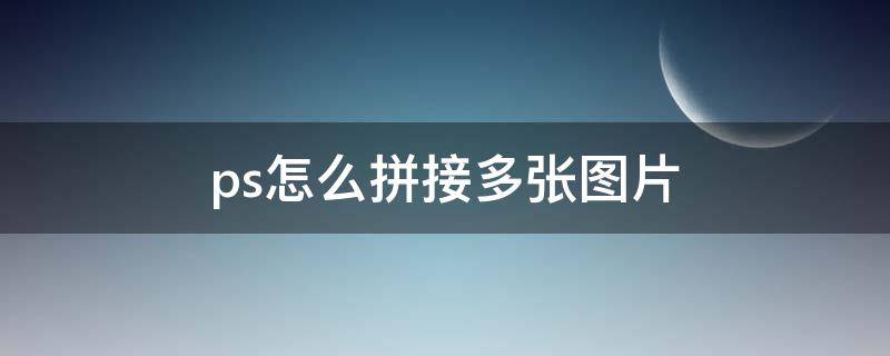 ps怎么拼接多张图片（ps怎么拼接多张图片成横图）