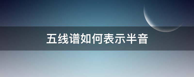 五线谱如何表示半音 五线谱怎么表示半音