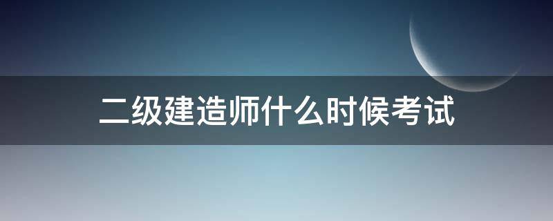 二级建造师什么时候考试 二建考试时间安排