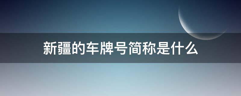 新疆的车牌号简称是什么（新疆的车牌代号是什么）