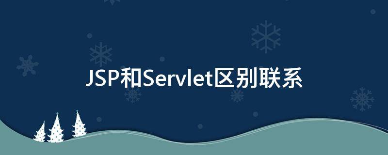 JSP和Servlet区别联系 jsp和servlet的联系与区别