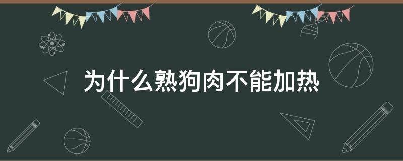 为什么熟狗肉不能加热（熟狗肉放冷藏后用加热吗）