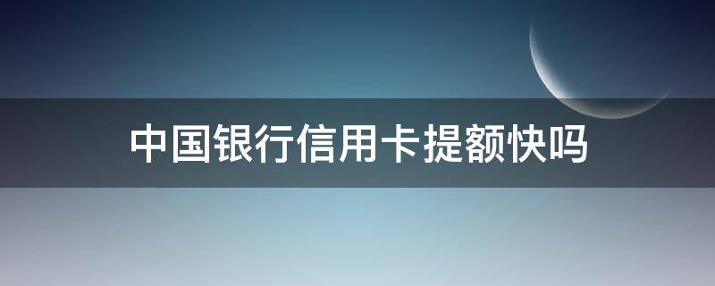 中国银行信用卡提额快吗 中国银行好提额吗