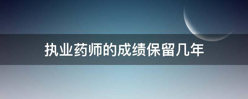 执业药师的成绩保留几年（执业药师成绩保留多长时间）