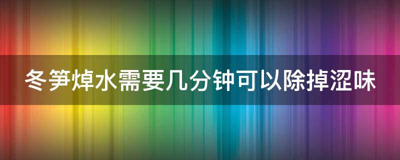 冬笋焯水需要几分钟可以除掉涩味 冬笋焯水除掉涩味最快的方法