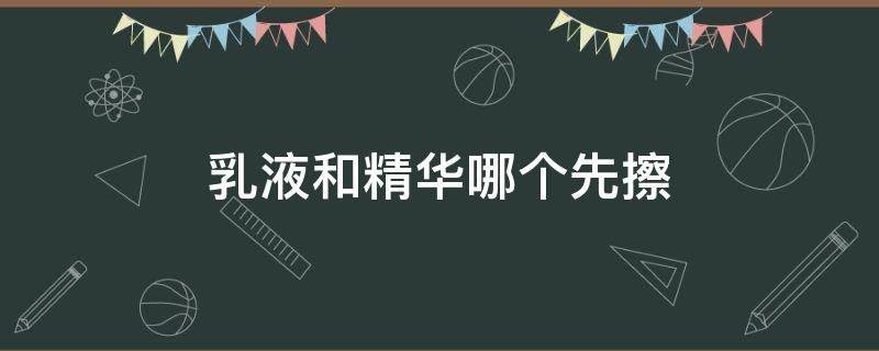 乳液和精华哪个先擦 到底是先擦乳液还是精华