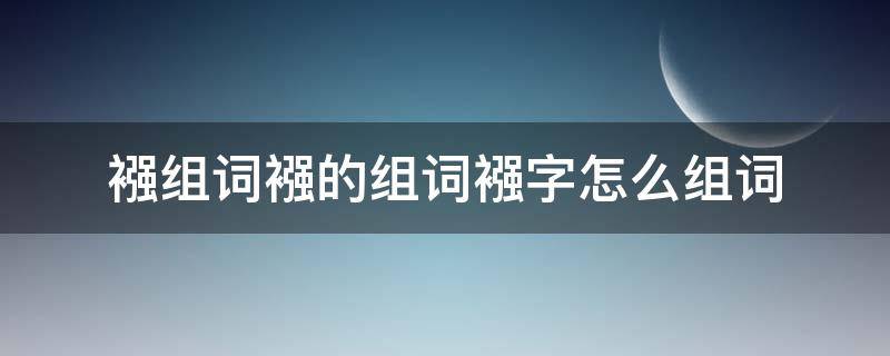 襁组词襁的组词襁字怎么组词 襁的拼音和组词