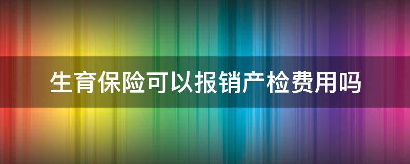 生育保险可以报销产检费用吗 生育保险可以报销哪些产检费用