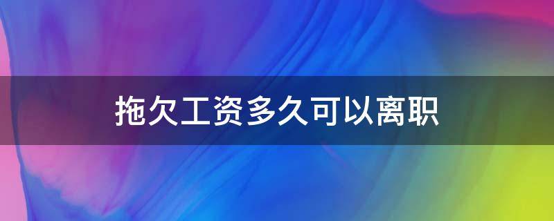 拖欠工资多久可以离职 拖欠工资多久可以申请离职