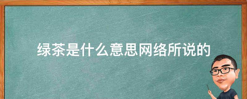 绿茶是什么意思网络所说的 绿茶是什么意思网络语