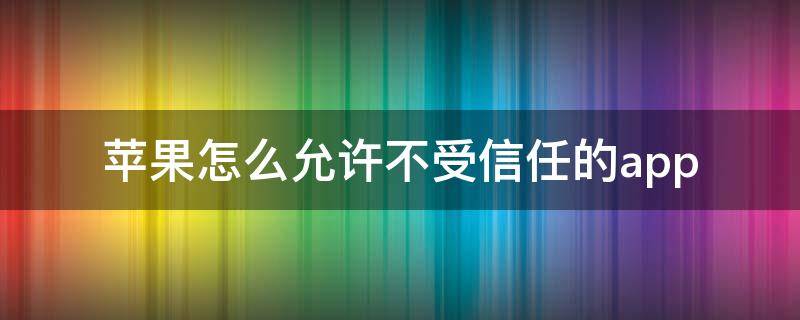 苹果怎么允许不受信任的app 苹果怎么允许不受信任的快捷指令