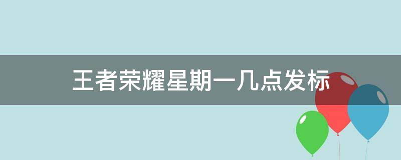 王者荣耀星期一几点发标 王者荣耀每周一几点发标