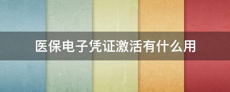 医保电子凭证激活有什么用 医保电子凭证激活有什么用别人找我帮他激活