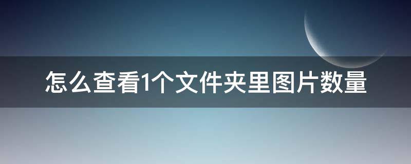 怎么查看1个文件夹里图片数量（如何知道一个文件夹里有多少图片）