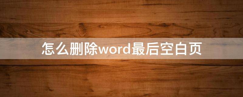 怎么删除word最后空白页 怎么删除word最后一页空白页