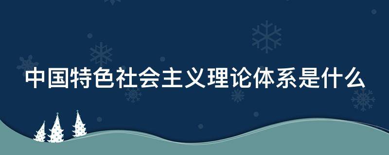 中国特色社会主义理论体系是什么