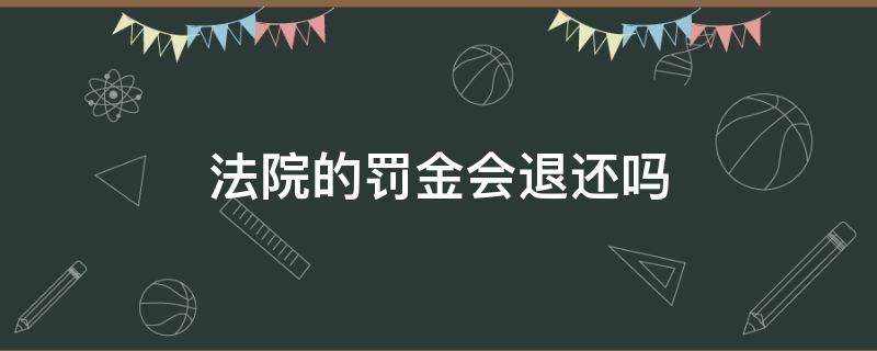 法院的罚金会退还吗（法院罚没款能退吗）