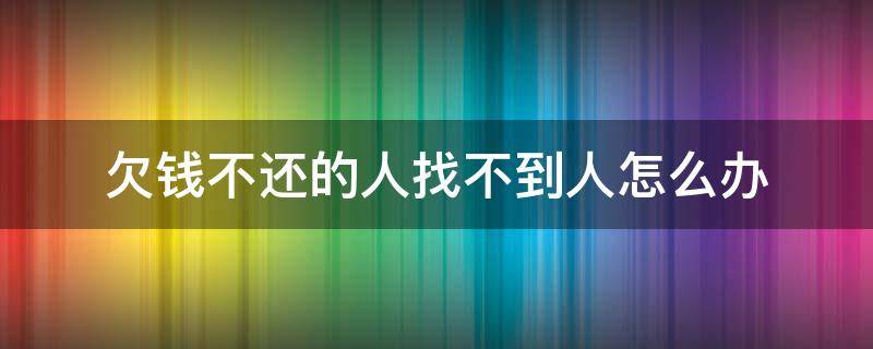 欠钱不还的人找不到人怎么办 有人欠钱不还找不到人怎么办