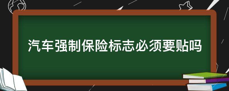 汽车强制保险标志必须要贴吗 现在汽车的强制保险标志要不要贴