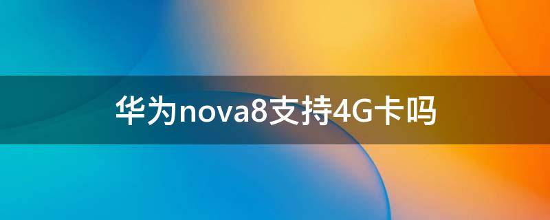 华为nova8支持4G卡吗（nova8支持4G吗）