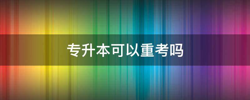 专升本可以重考吗（专升本重修了能考吗）