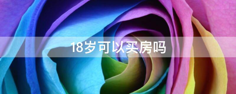 18岁可以买房吗 年满18岁可以买房吗