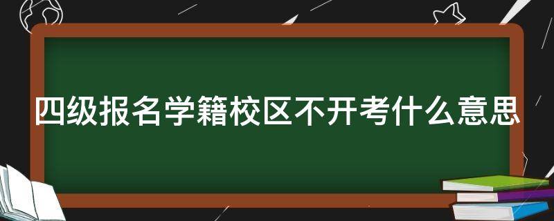 四级报名学籍校区不开考什么意思 四级报名时显示学籍校区不开考