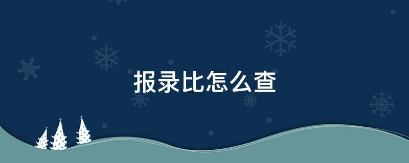 报录比怎么查（报录比怎么查询研究生）