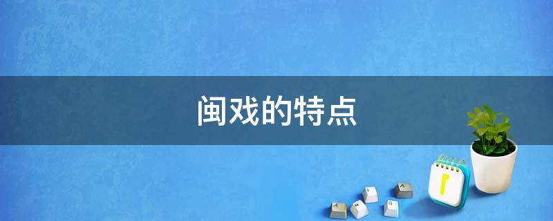 闽戏的特点（闽剧的唱腔特点）