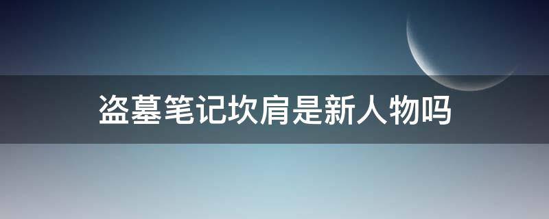 盗墓笔记坎肩是新人物吗 盗墓笔记坎肩首次出现