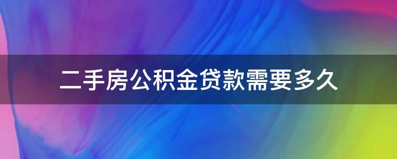 二手房公积金贷款需要多久 二手房公积金贷款需要多久下来