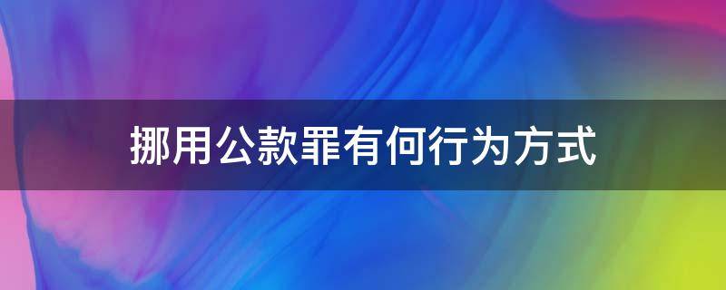 挪用公款罪有何行为方式 什么是挪用公款罪?