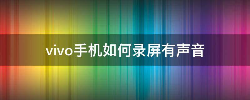 vivo手机如何录屏有声音 vivo手机怎么录屏才有声音