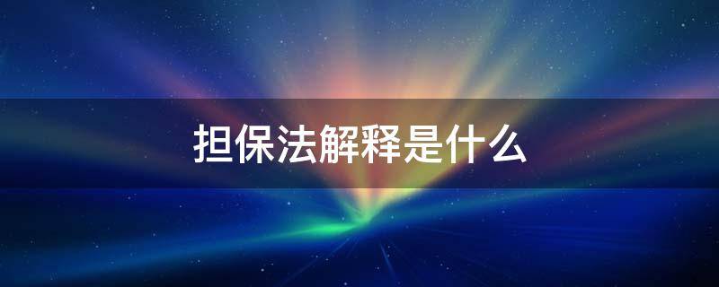 担保法解释是什么 担保法解释的理解与适用