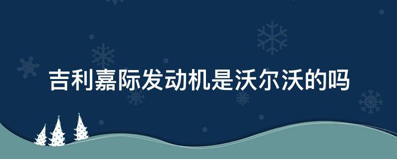 吉利嘉际发动机是沃尔沃的吗（吉利嘉际发动机是几缸的,知道嘛!）