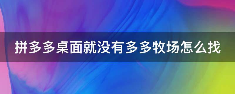 拼多多桌面就没有多多牧场怎么找（我的拼多多怎么没有多多牧场入口了）